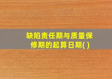 缺陷责任期与质量保修期的起算日期( )